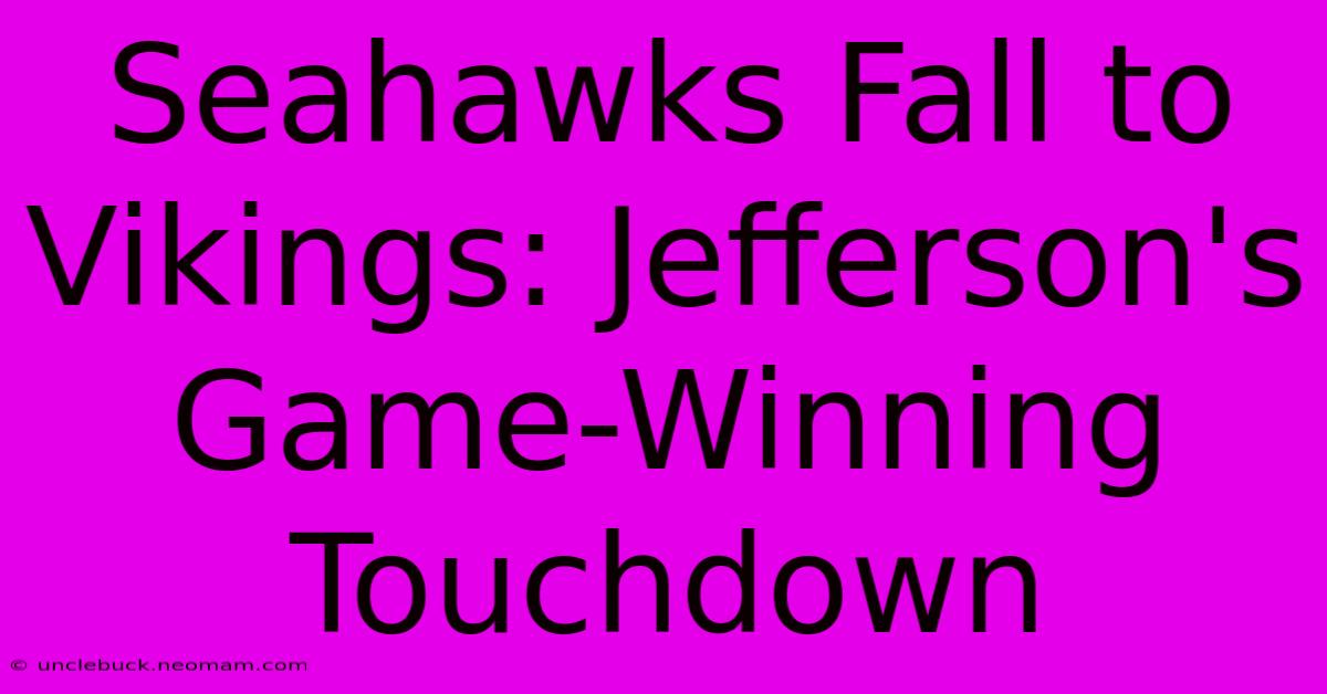 Seahawks Fall To Vikings: Jefferson's Game-Winning Touchdown