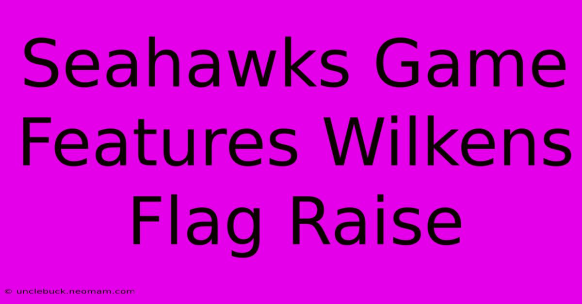 Seahawks Game Features Wilkens Flag Raise