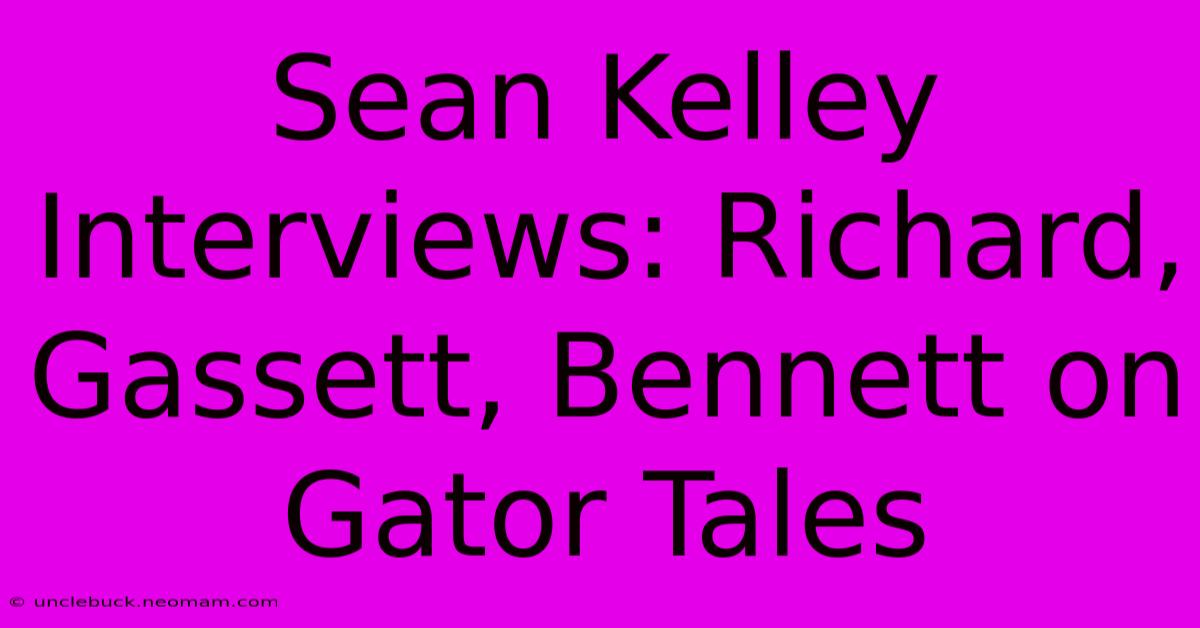 Sean Kelley Interviews: Richard, Gassett, Bennett On Gator Tales