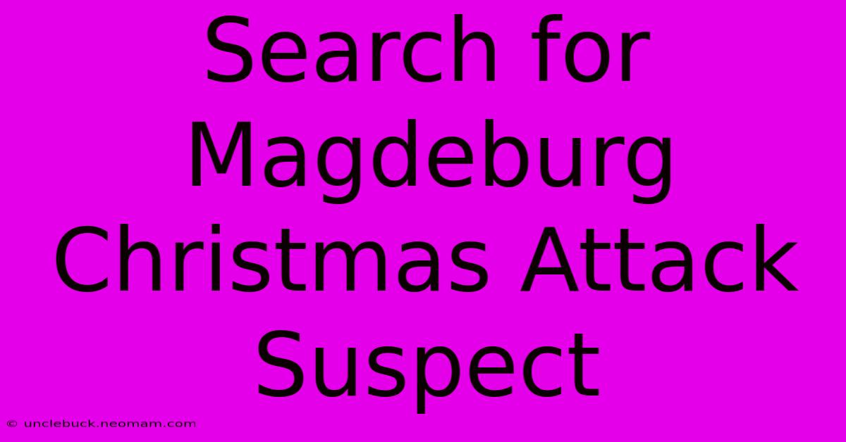 Search For Magdeburg Christmas Attack Suspect