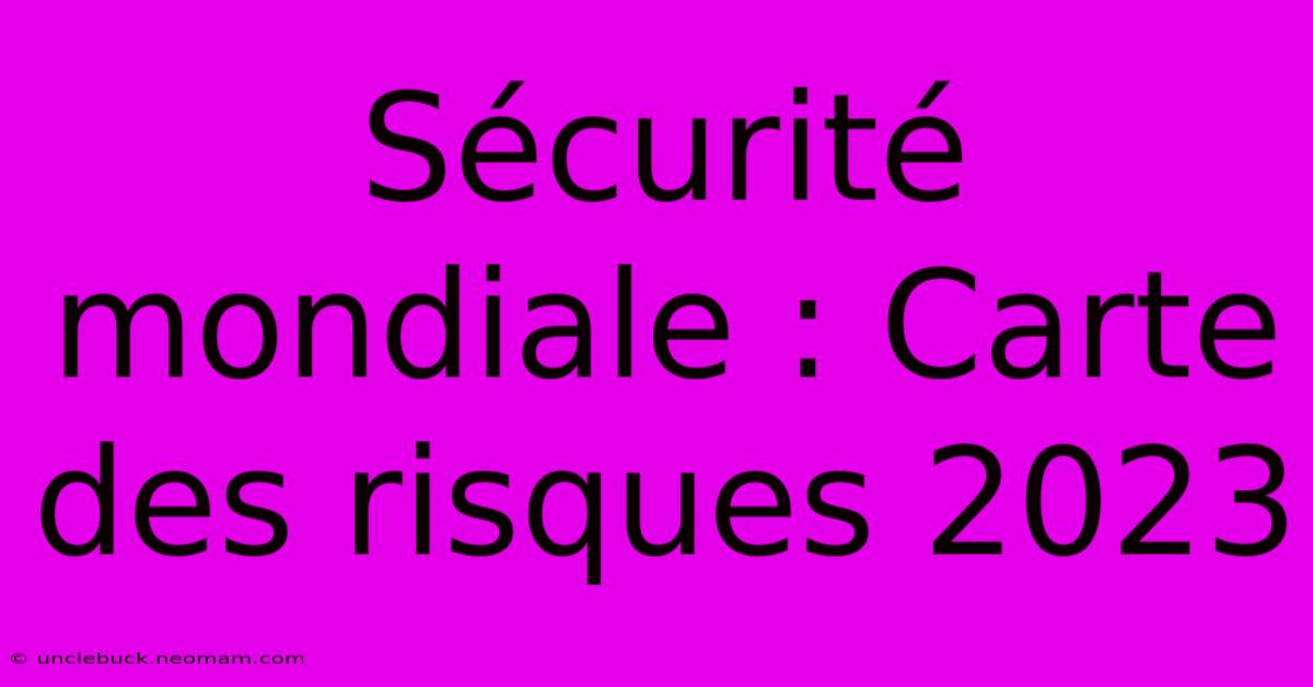 Sécurité Mondiale : Carte Des Risques 2023