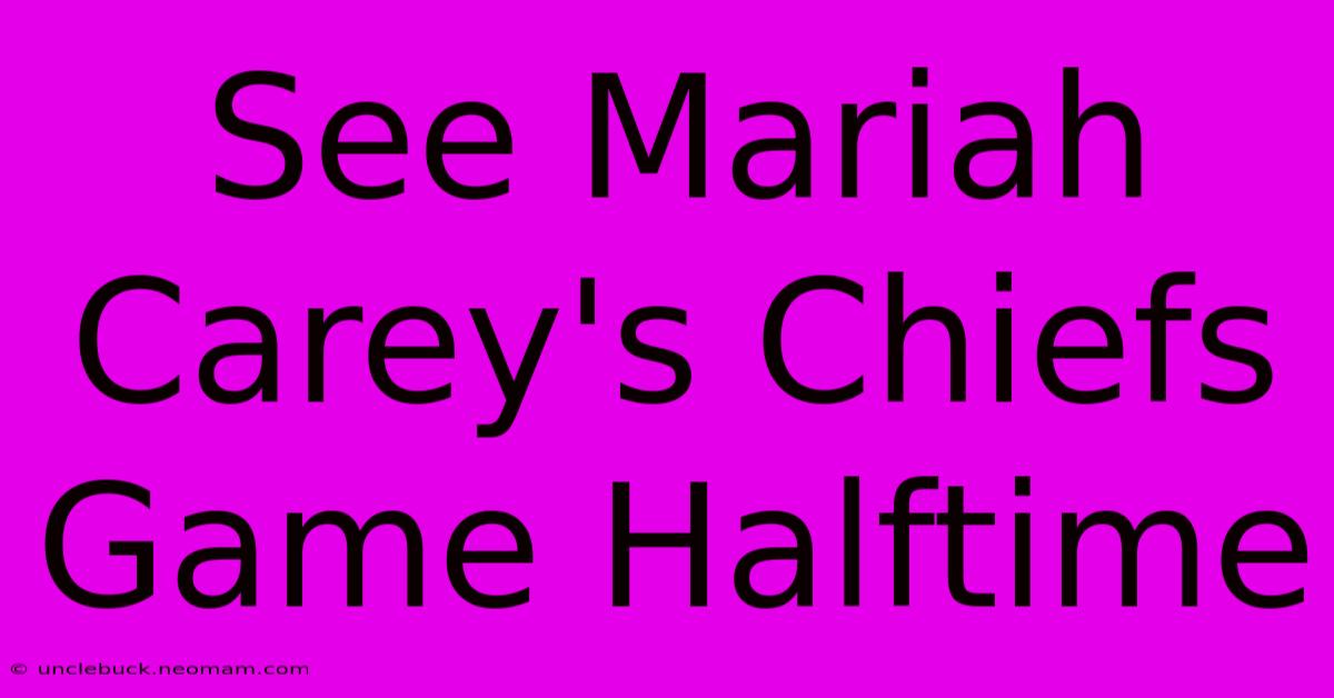 See Mariah Carey's Chiefs Game Halftime