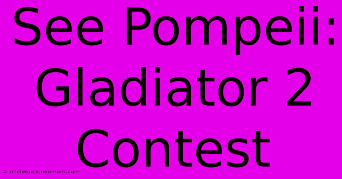 See Pompeii: Gladiator 2 Contest 