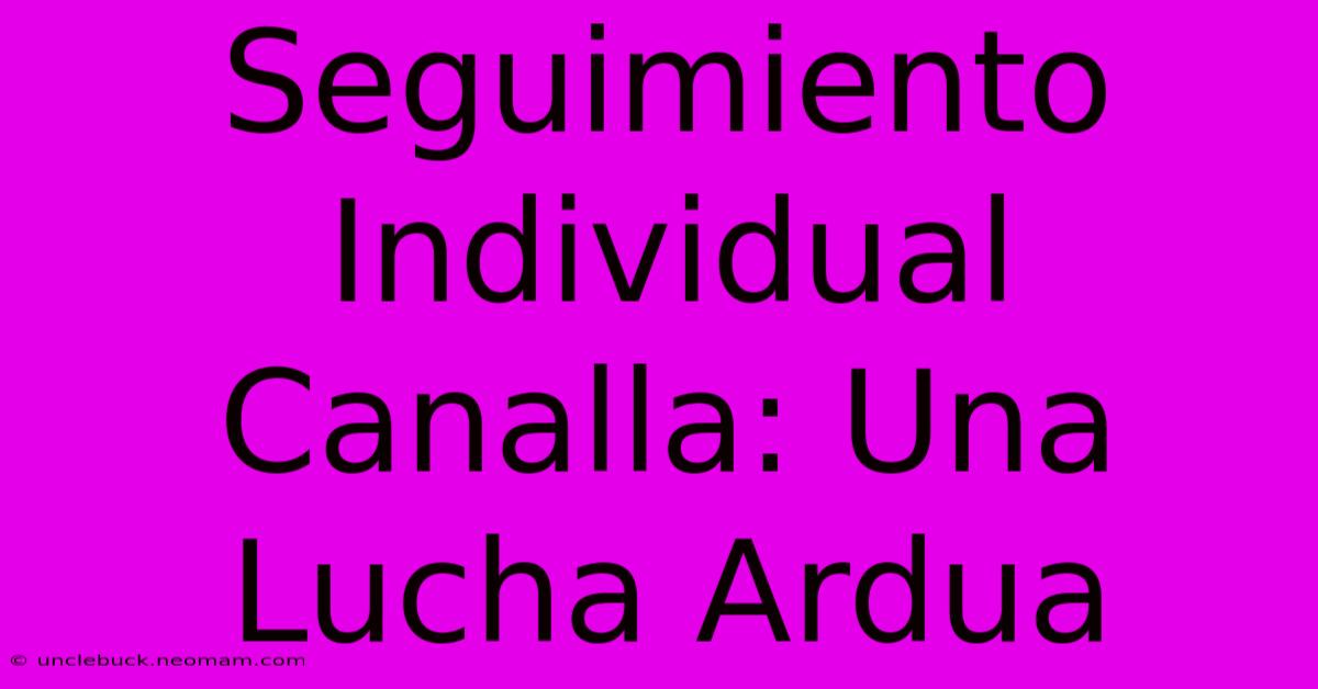 Seguimiento Individual Canalla: Una Lucha Ardua 