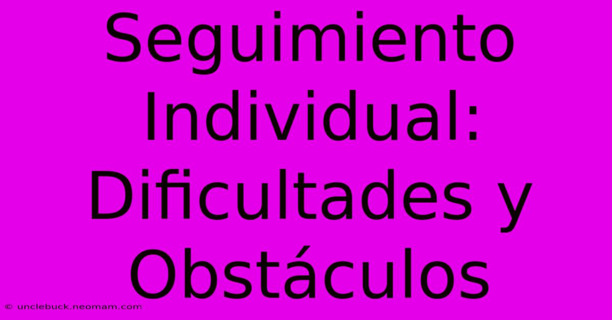 Seguimiento Individual: Dificultades Y Obstáculos