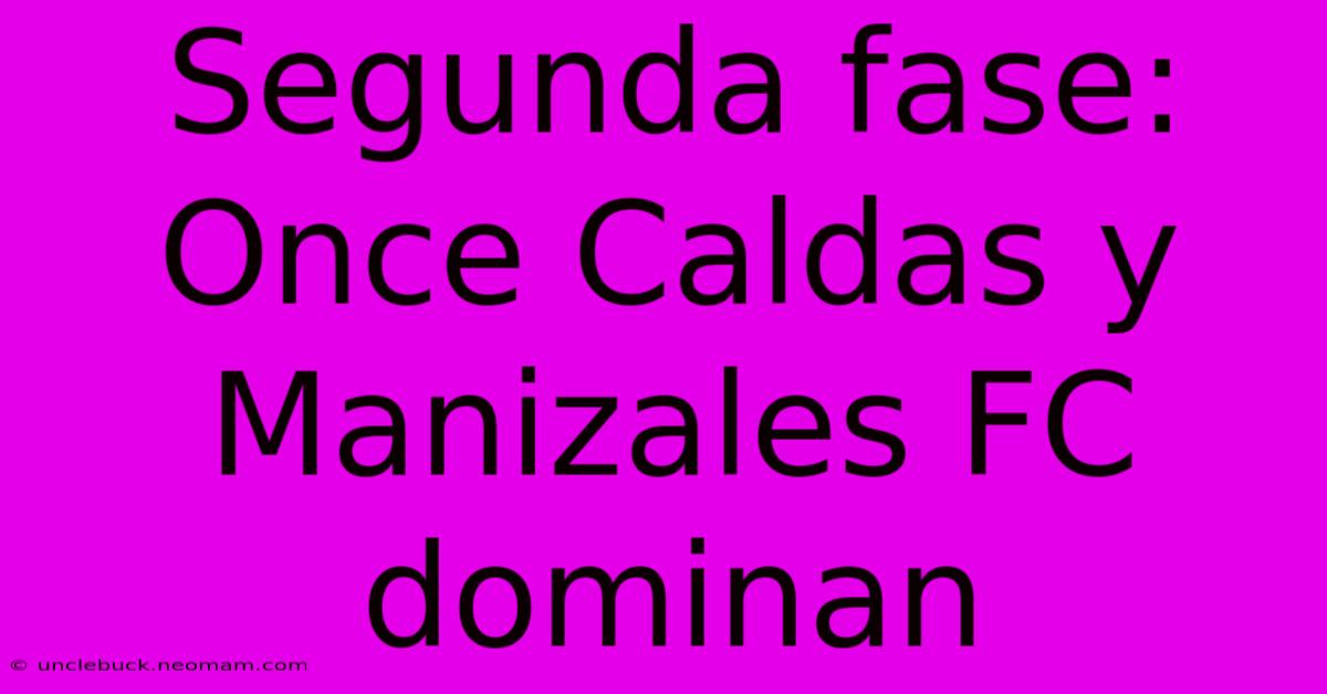 Segunda Fase: Once Caldas Y Manizales FC Dominan