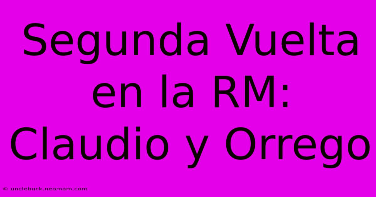 Segunda Vuelta En La RM: Claudio Y Orrego