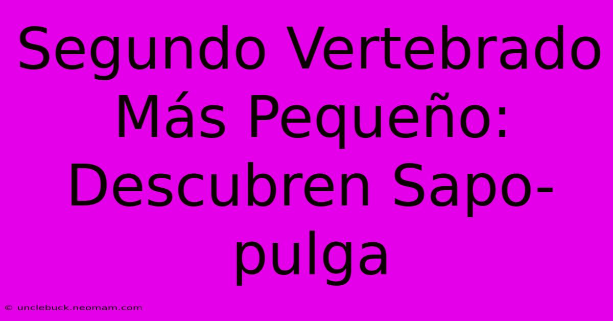 Segundo Vertebrado Más Pequeño: Descubren Sapo-pulga 