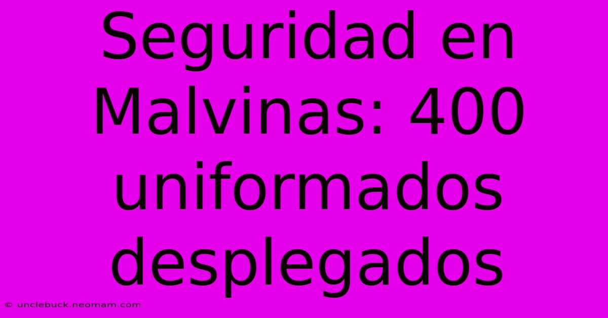 Seguridad En Malvinas: 400 Uniformados Desplegados 