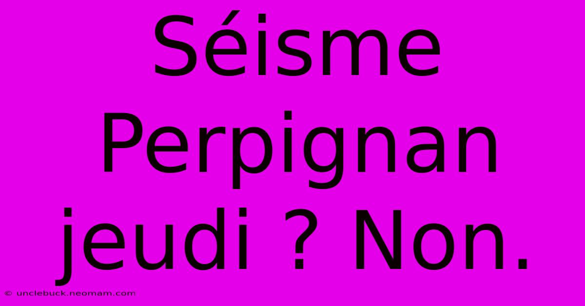 Séisme Perpignan Jeudi ? Non.