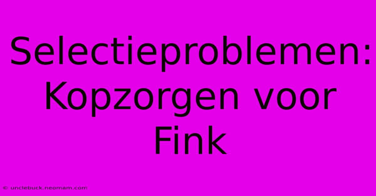 Selectieproblemen: Kopzorgen Voor Fink