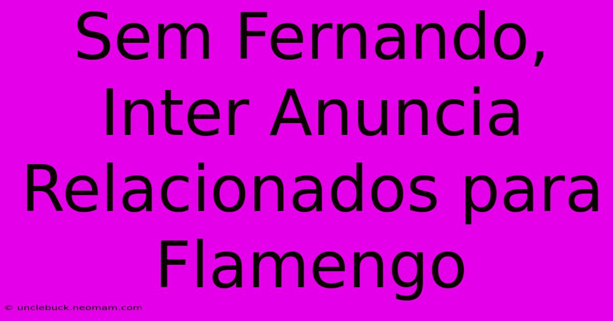 Sem Fernando, Inter Anuncia Relacionados Para Flamengo