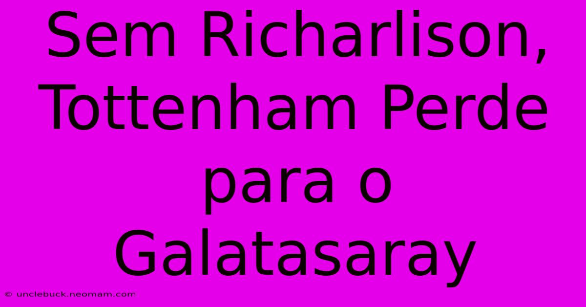 Sem Richarlison, Tottenham Perde Para O Galatasaray 