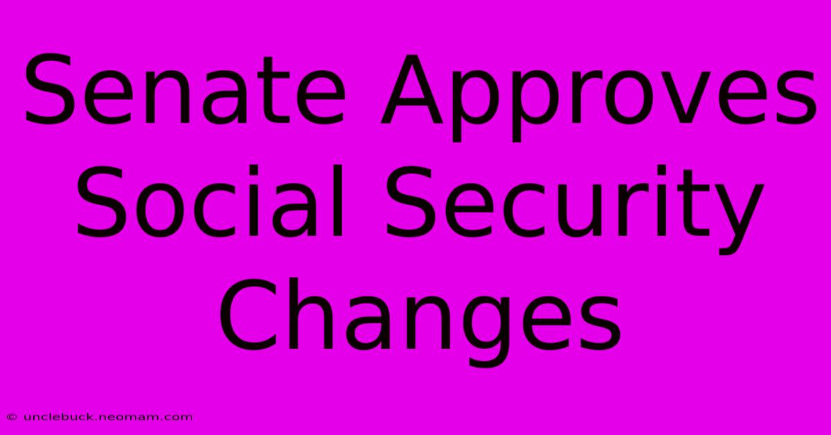 Senate Approves Social Security Changes