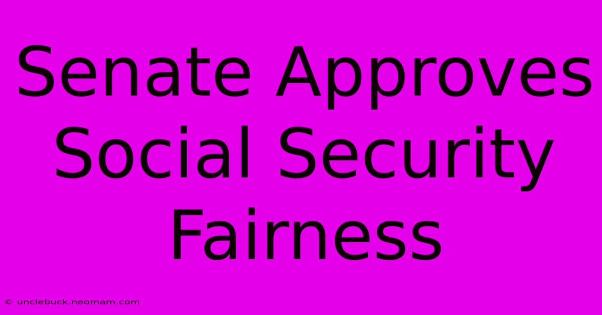 Senate Approves Social Security Fairness