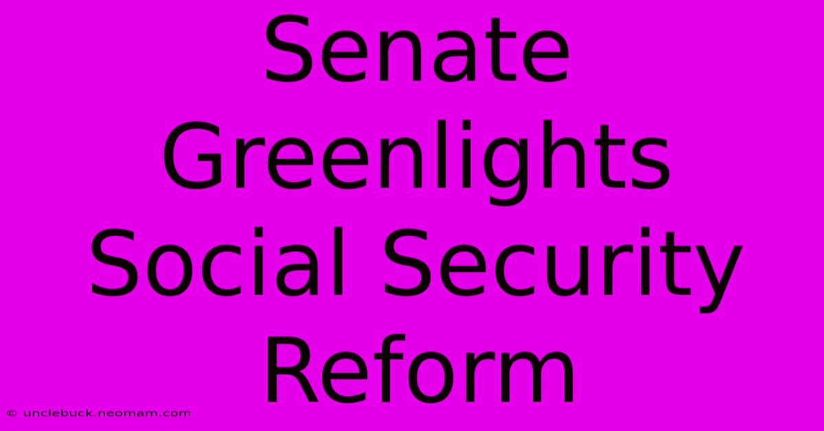 Senate Greenlights Social Security Reform