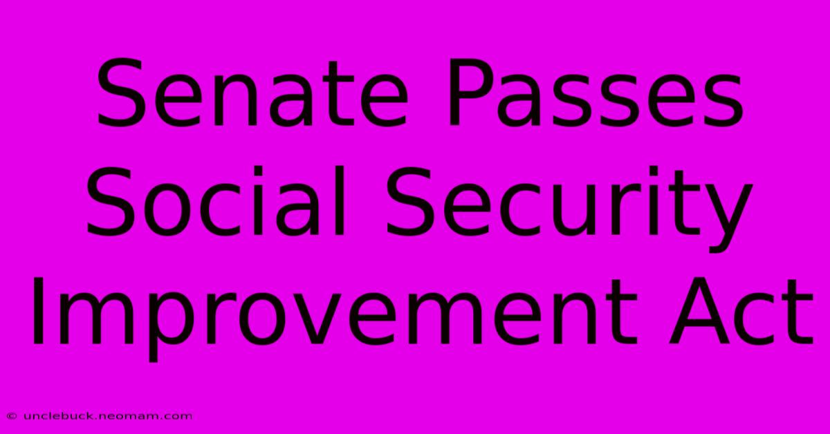 Senate Passes Social Security Improvement Act