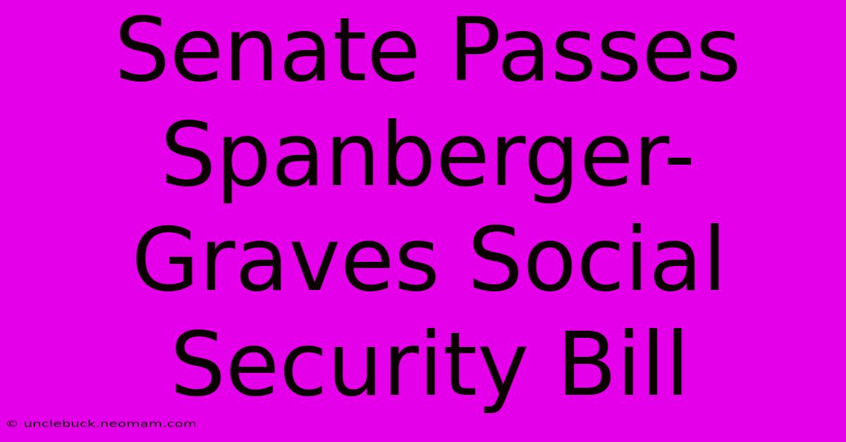 Senate Passes Spanberger-Graves Social Security Bill