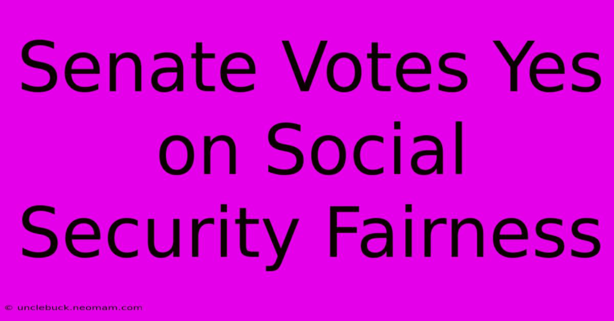 Senate Votes Yes On Social Security Fairness