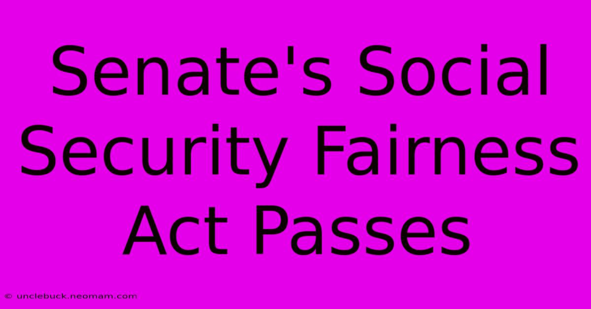 Senate's Social Security Fairness Act Passes