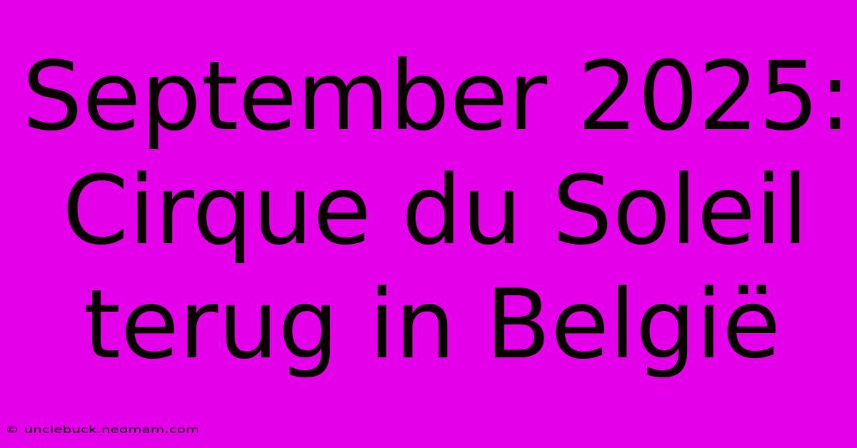 September 2025: Cirque Du Soleil Terug In België