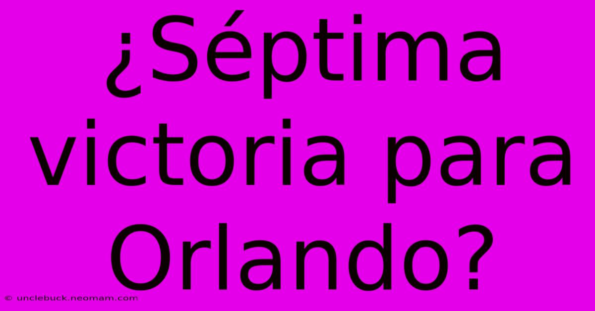 ¿Séptima Victoria Para Orlando?