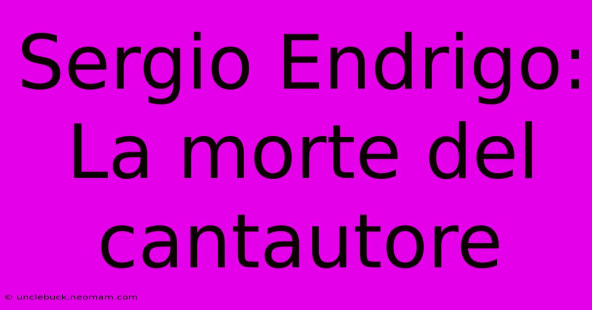 Sergio Endrigo: La Morte Del Cantautore