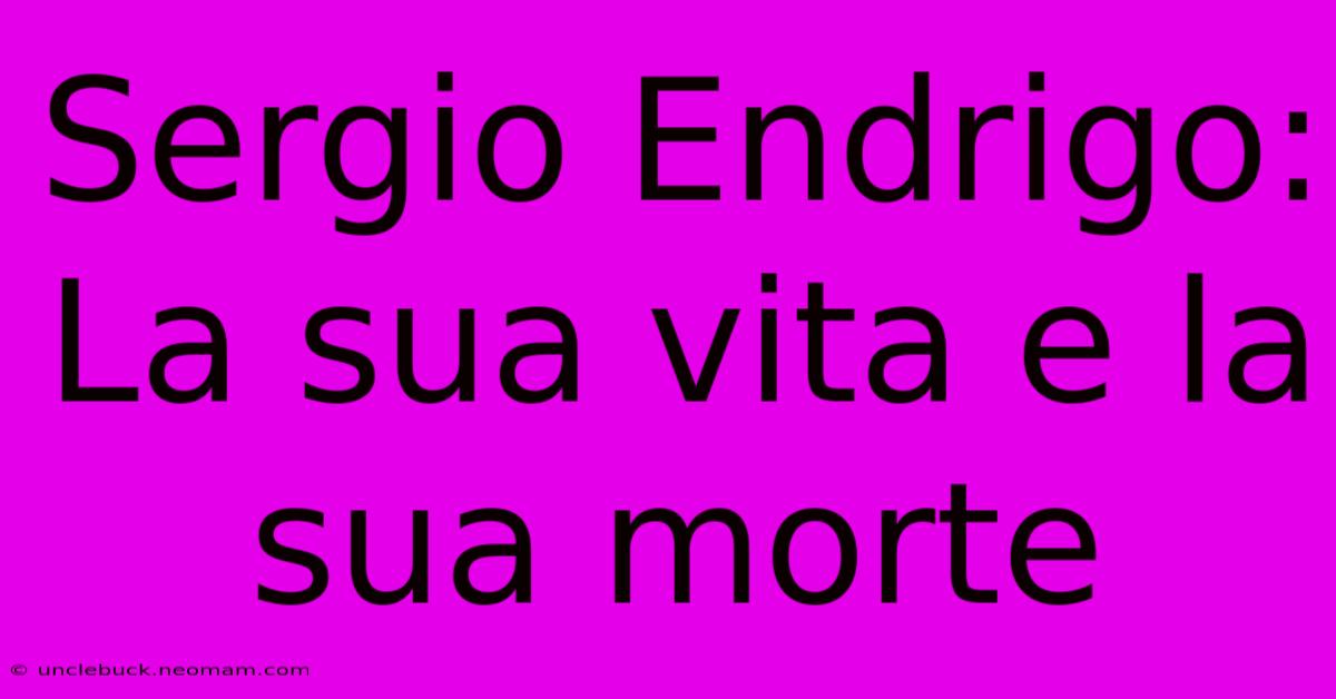 Sergio Endrigo: La Sua Vita E La Sua Morte 