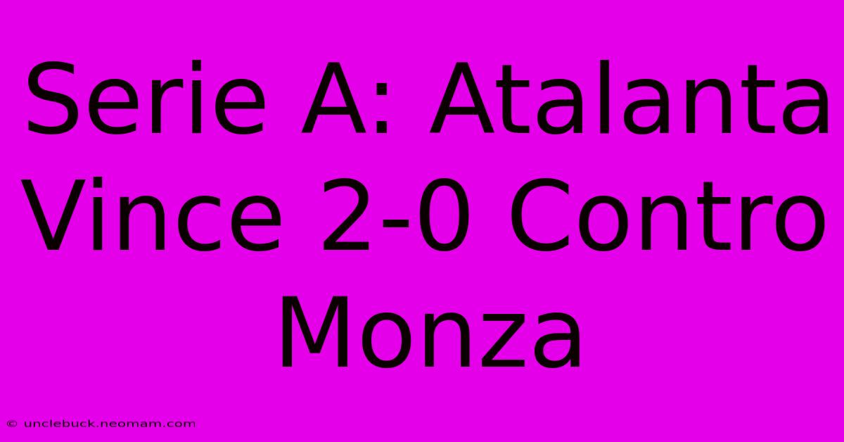 Serie A: Atalanta Vince 2-0 Contro Monza