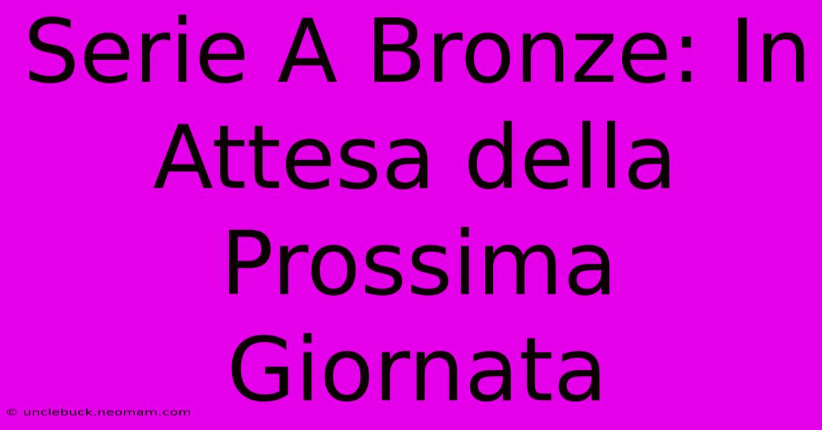 Serie A Bronze: In Attesa Della Prossima Giornata 