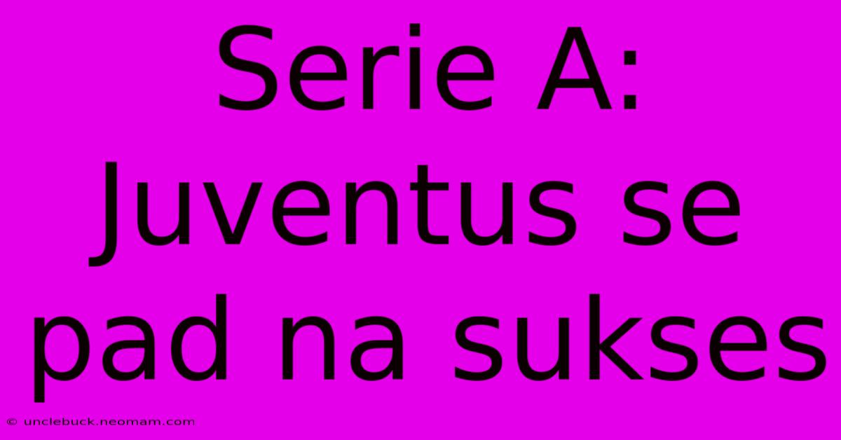 Serie A: Juventus Se Pad Na Sukses