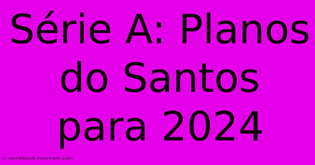 Série A: Planos Do Santos Para 2024