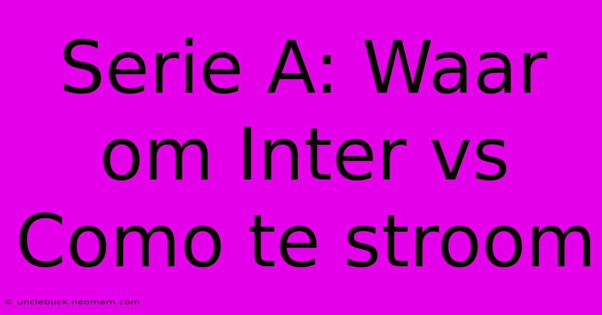 Serie A: Waar Om Inter Vs Como Te Stroom