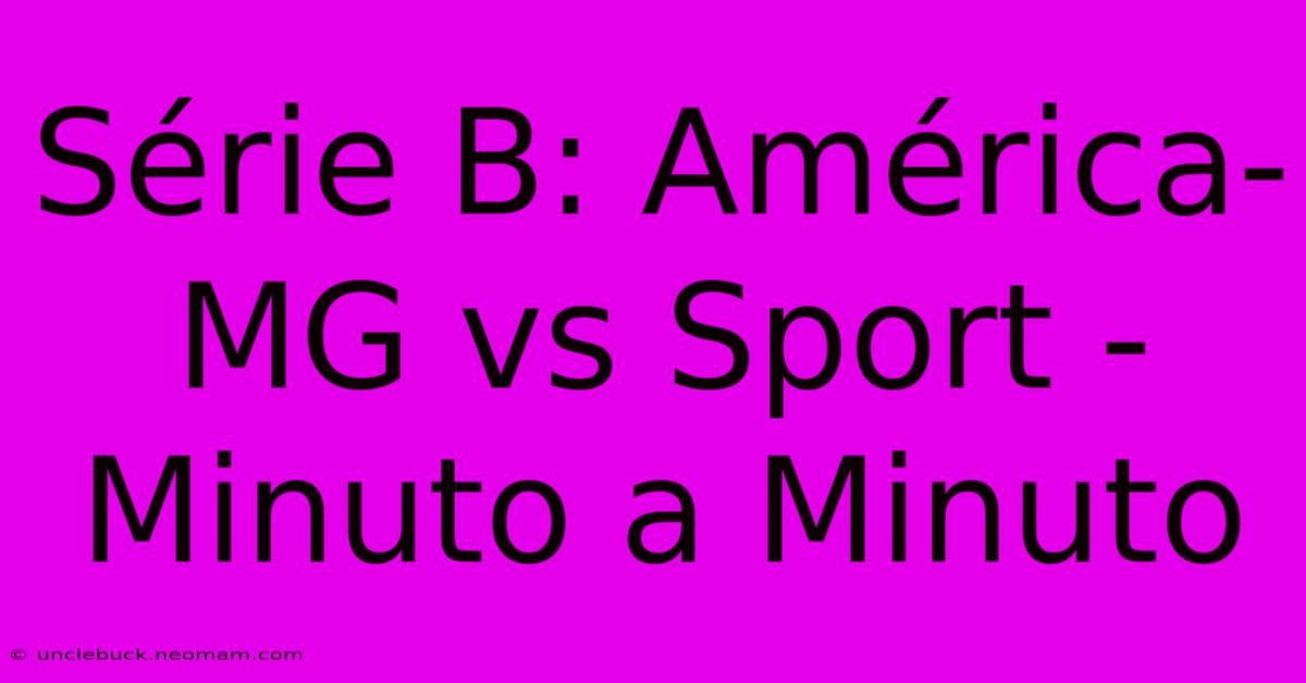 Série B: América-MG Vs Sport - Minuto A Minuto