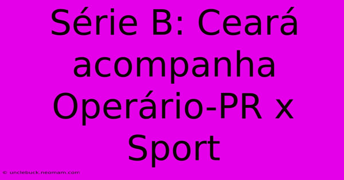 Série B: Ceará Acompanha Operário-PR X Sport