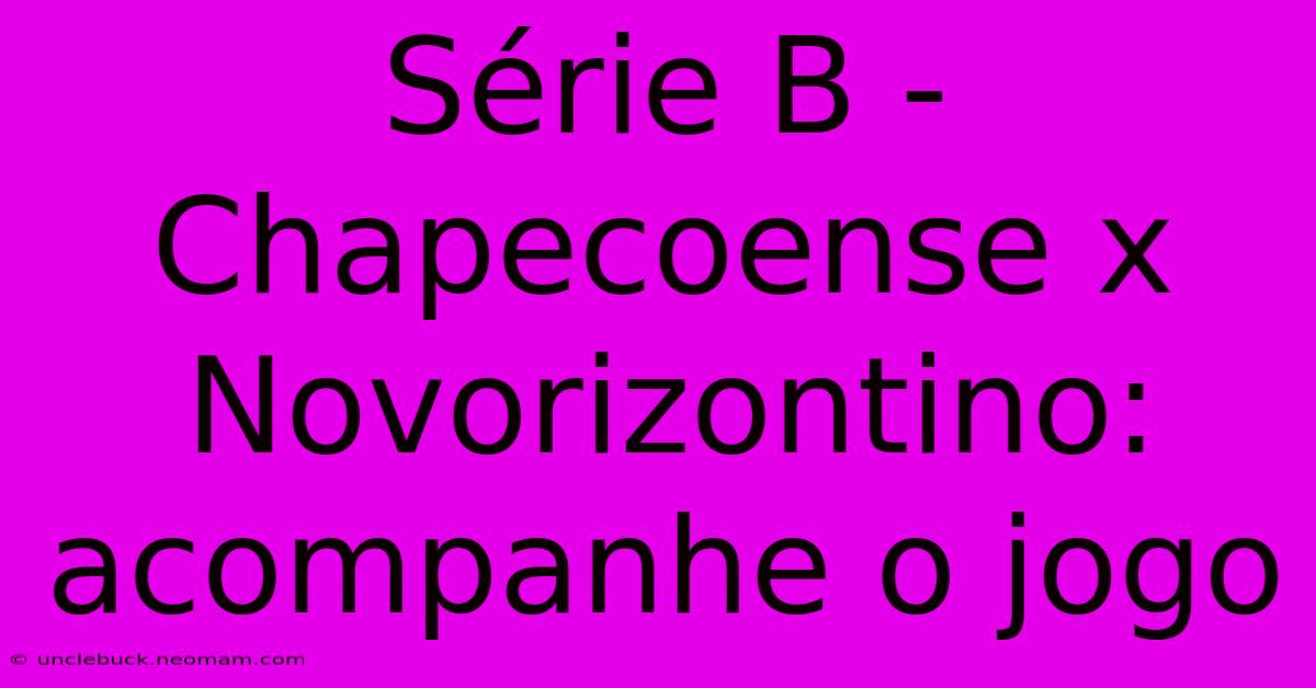 Série B - Chapecoense X Novorizontino: Acompanhe O Jogo 