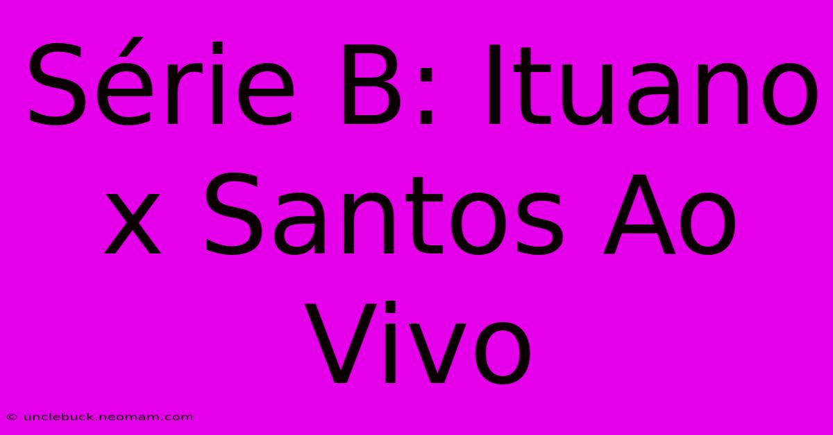 Série B: Ituano X Santos Ao Vivo