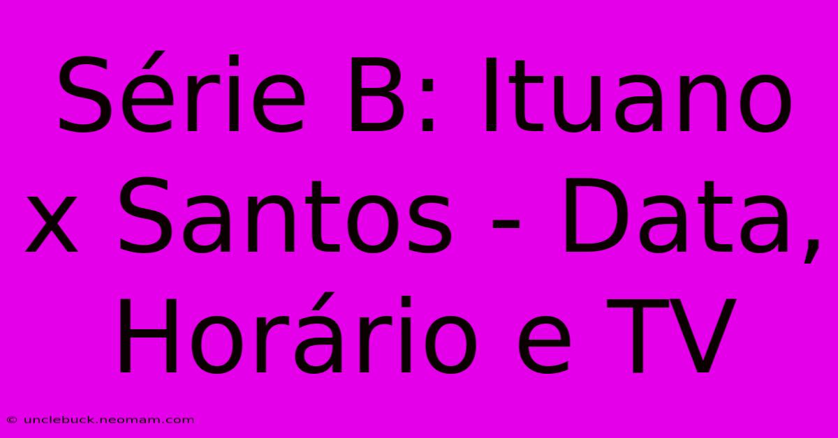 Série B: Ituano X Santos - Data, Horário E TV 