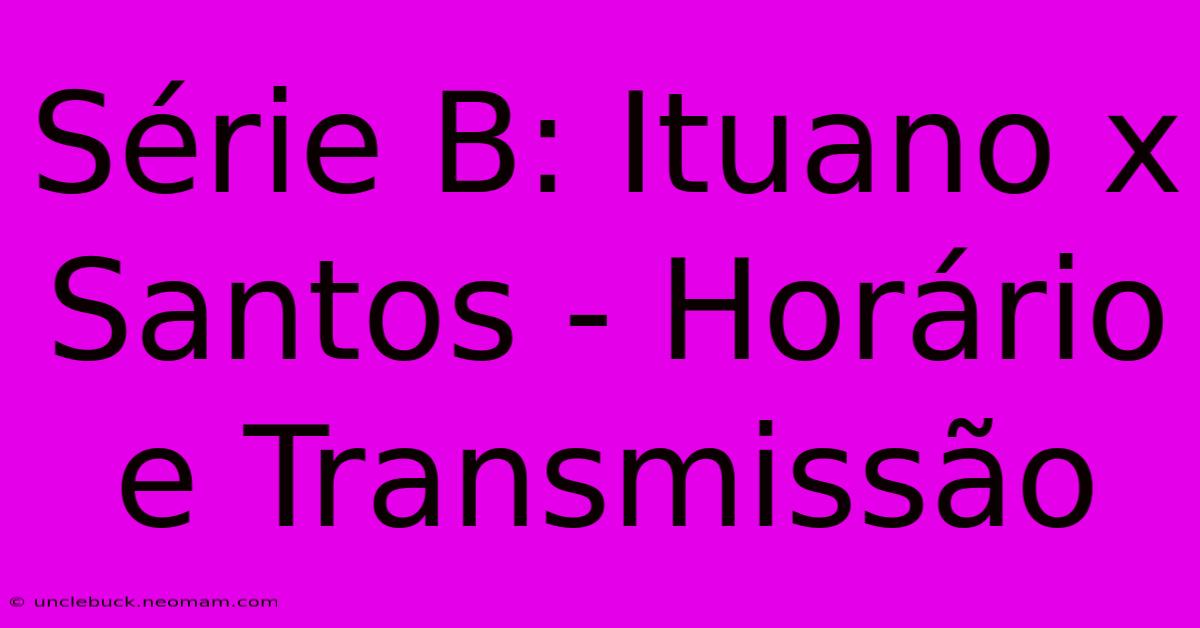 Série B: Ituano X Santos - Horário E Transmissão