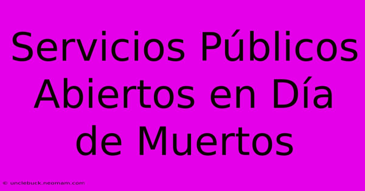 Servicios Públicos Abiertos En Día De Muertos