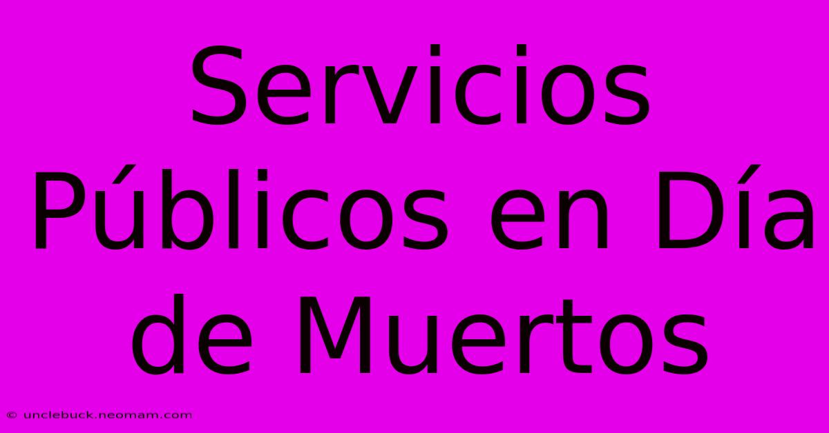 Servicios Públicos En Día De Muertos