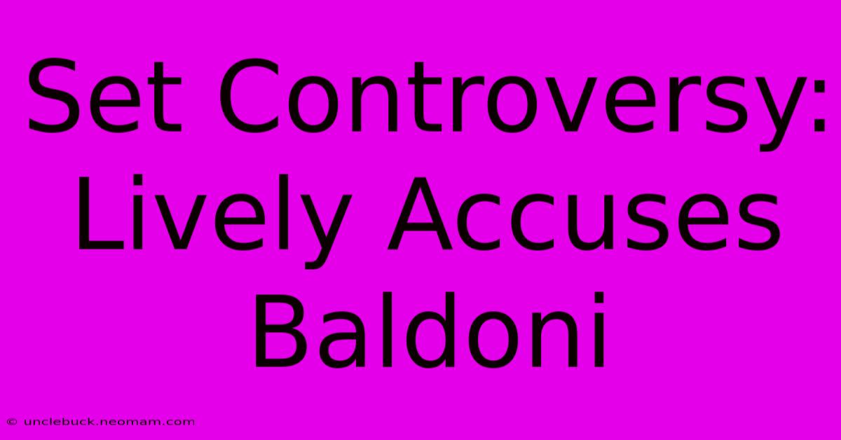 Set Controversy: Lively Accuses Baldoni