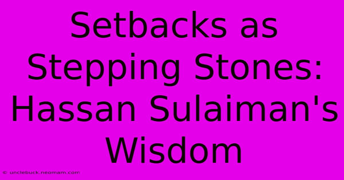 Setbacks As Stepping Stones: Hassan Sulaiman's Wisdom