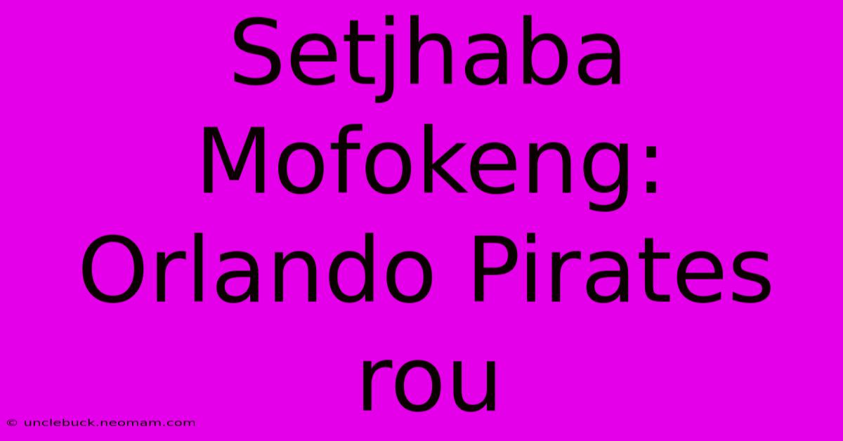 Setjhaba Mofokeng: Orlando Pirates Rou