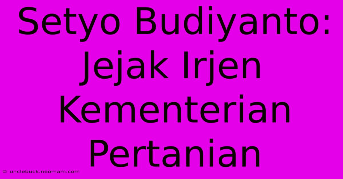 Setyo Budiyanto: Jejak Irjen Kementerian Pertanian