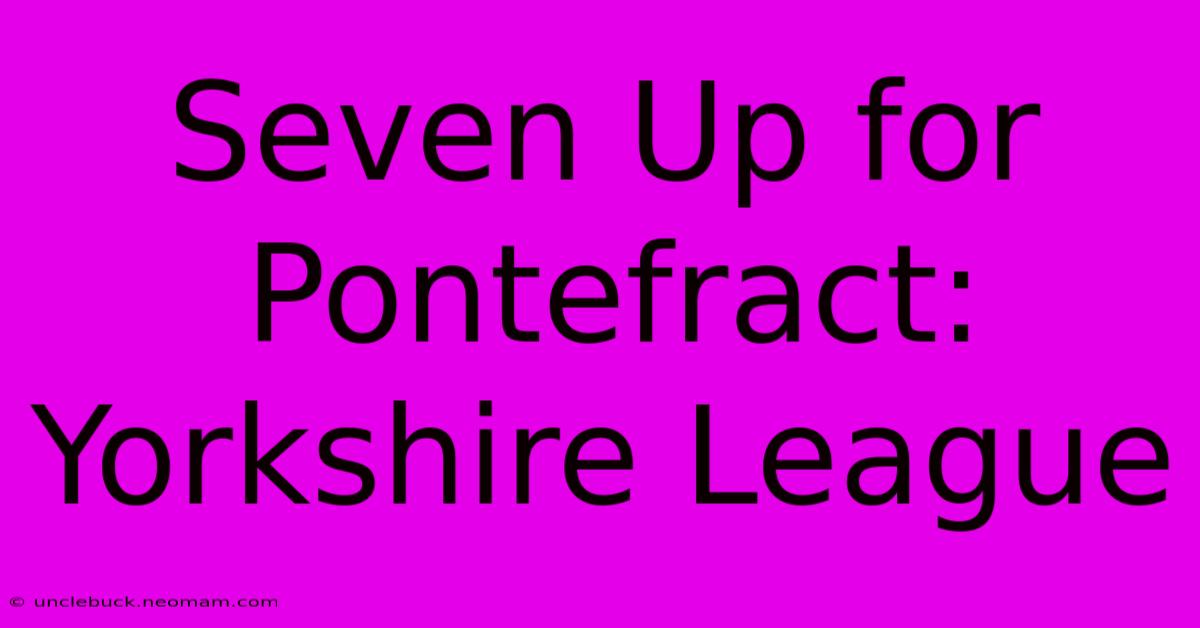 Seven Up For Pontefract: Yorkshire League