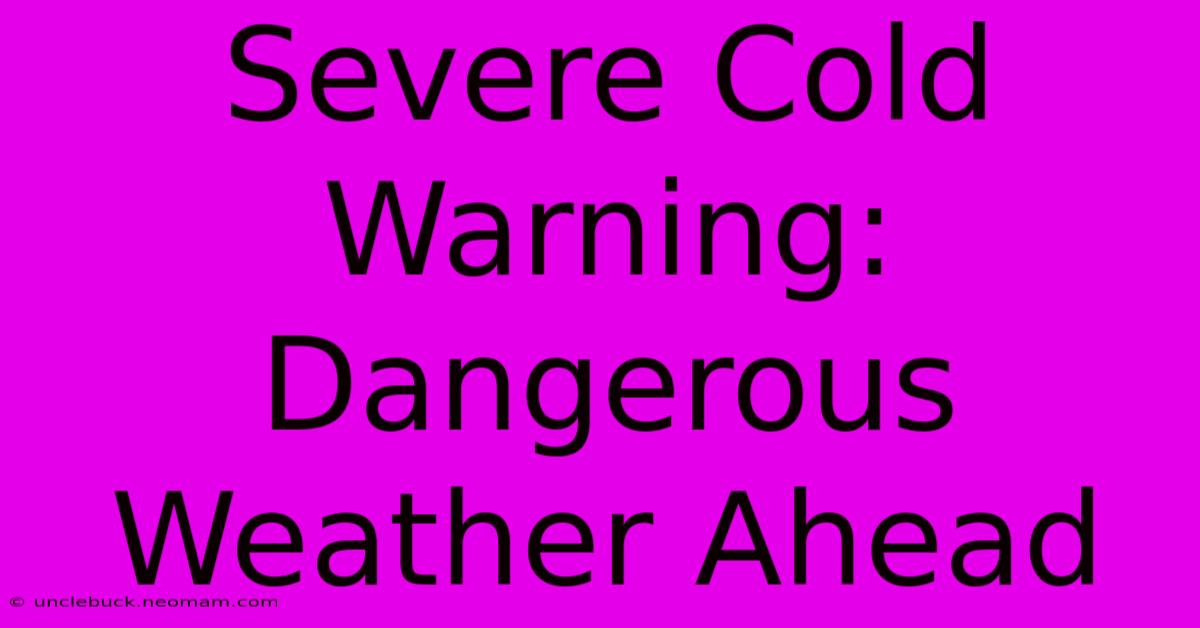 Severe Cold Warning:  Dangerous Weather Ahead