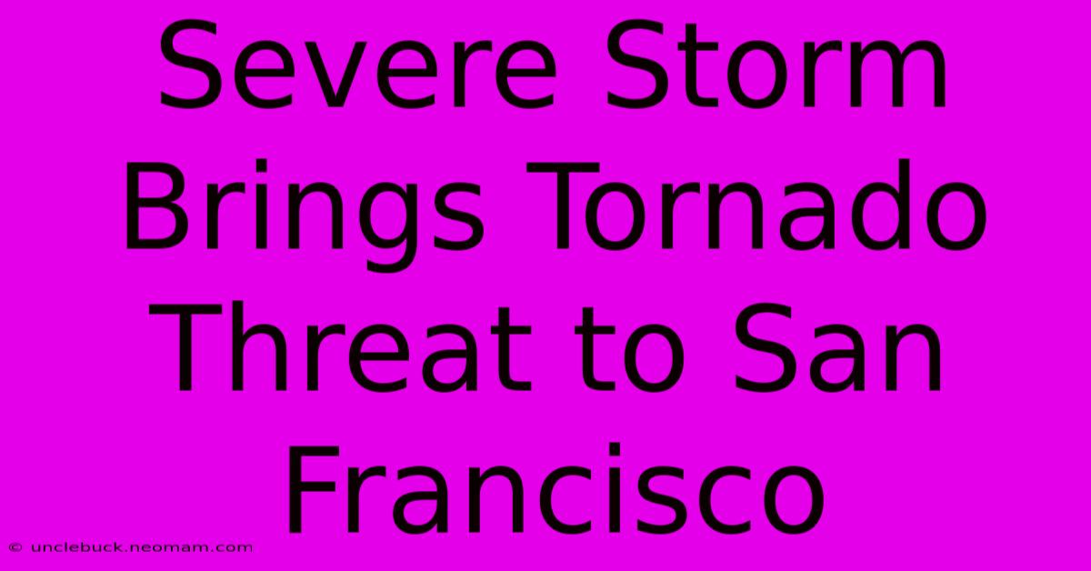 Severe Storm Brings Tornado Threat To San Francisco