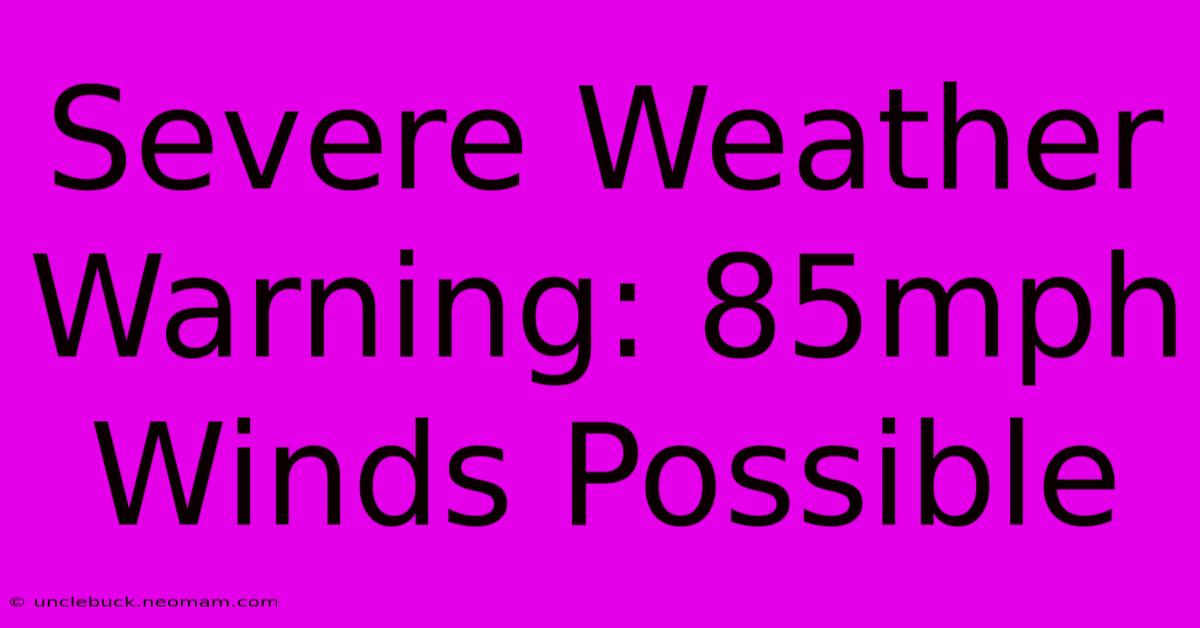 Severe Weather Warning: 85mph Winds Possible