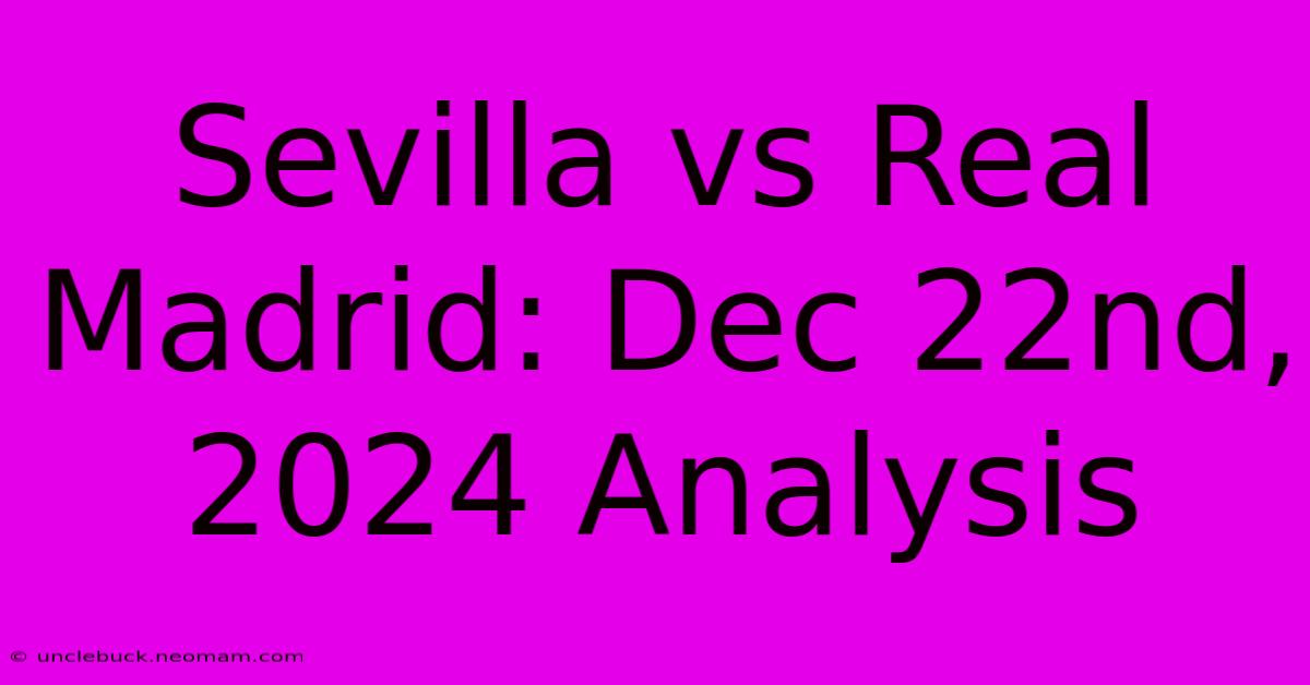 Sevilla Vs Real Madrid: Dec 22nd, 2024 Analysis